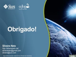 Obrigado! Silveira Neto http://silveiraneto.net [email_address] [email_address] Ceará Java User Group Alguns direitos reservados. Creative Common atribuição sob a mesa licença. 