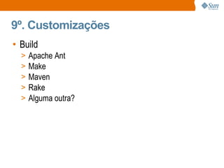 9º. Customizações <ul><li>Build </li></ul><ul><ul><li>Apache Ant </li></ul></ul><ul><ul><li>Make </li></ul></ul><ul><ul><l...