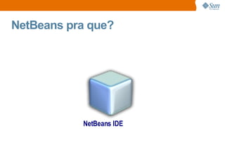 NetBeans pra que? NetBeans IDE 