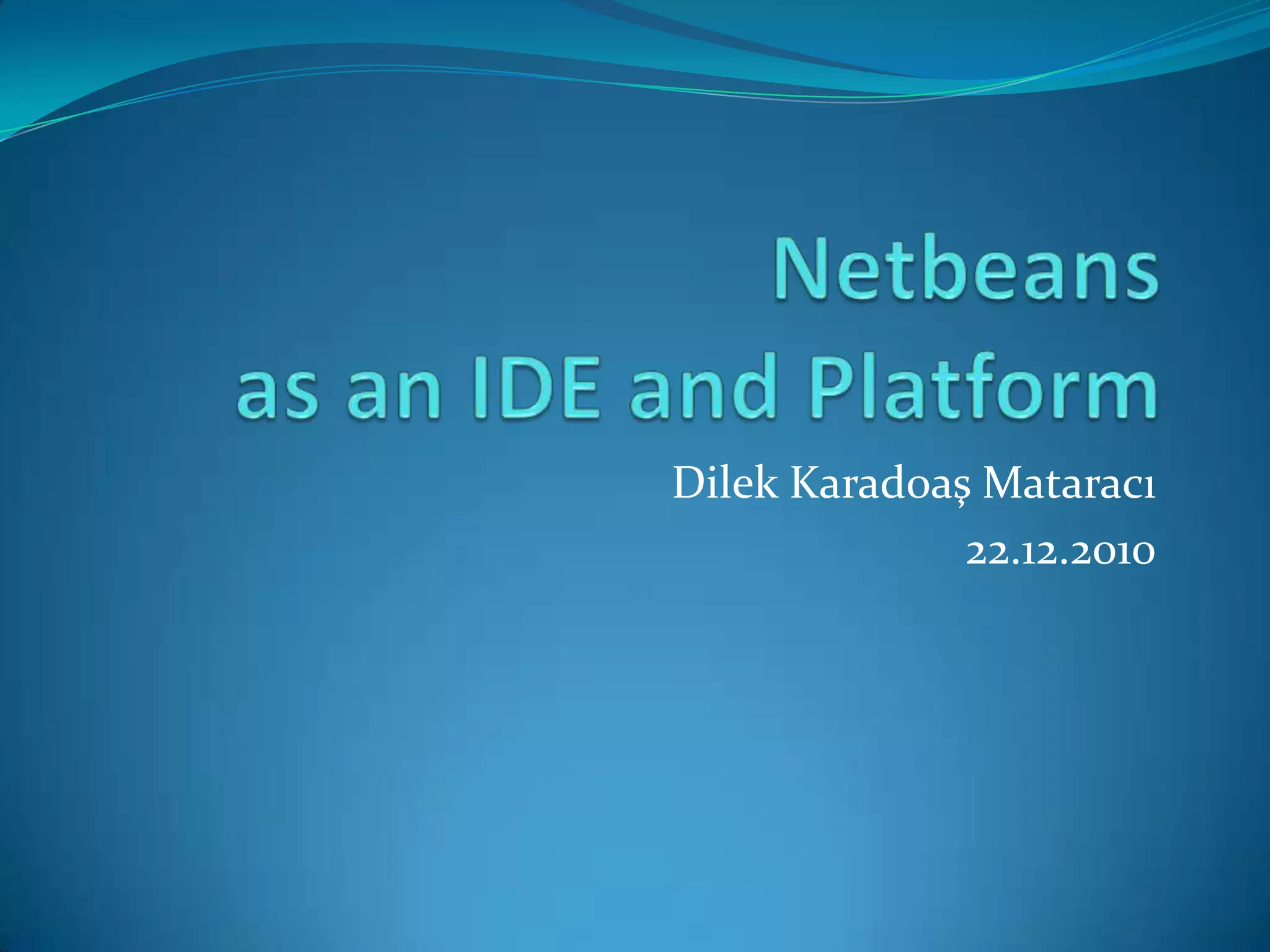 Netbeans as an IDE and PlatformDilek Karad0aş Mataracı22.12.2010