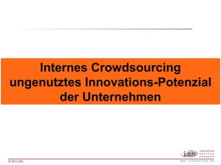 Internes Crowdsourcing
ungenutztes Innovations-Potenzial
        der Unternehmen




© 2012 ISN
 