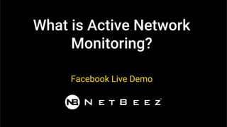 What is Active Network
Monitoring?
Facebook Live Demo
 