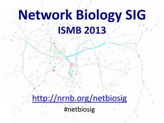 Network Biology SIG
ISMB 2013
http://nrnb.org/netbiosig
#netbiosig
 