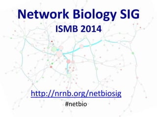 Network Biology SIG
ISMB 2014
http://nrnb.org/netbiosig
#netbio
 