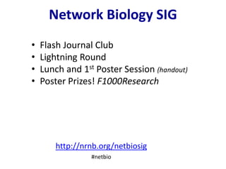 • Flash Journal Club
• Lightning Round
• Lunch and 1st Poster Session (handout)
• Poster Prizes! F1000Research
Network Biology SIG
http://nrnb.org/netbiosig
#netbio
 