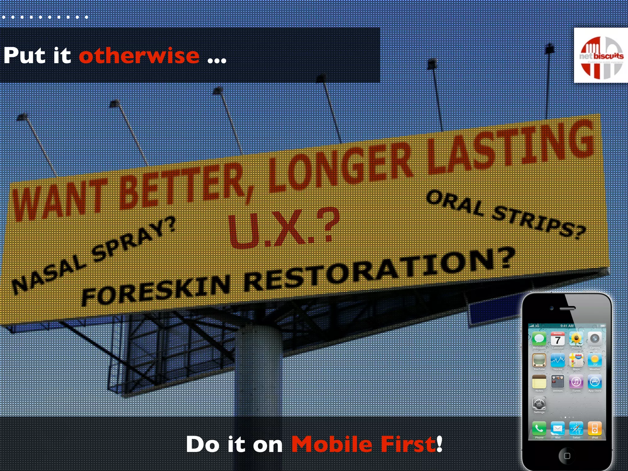 Put it otherwise ...




                       U.X.?


                Do it on Mobile First!
 