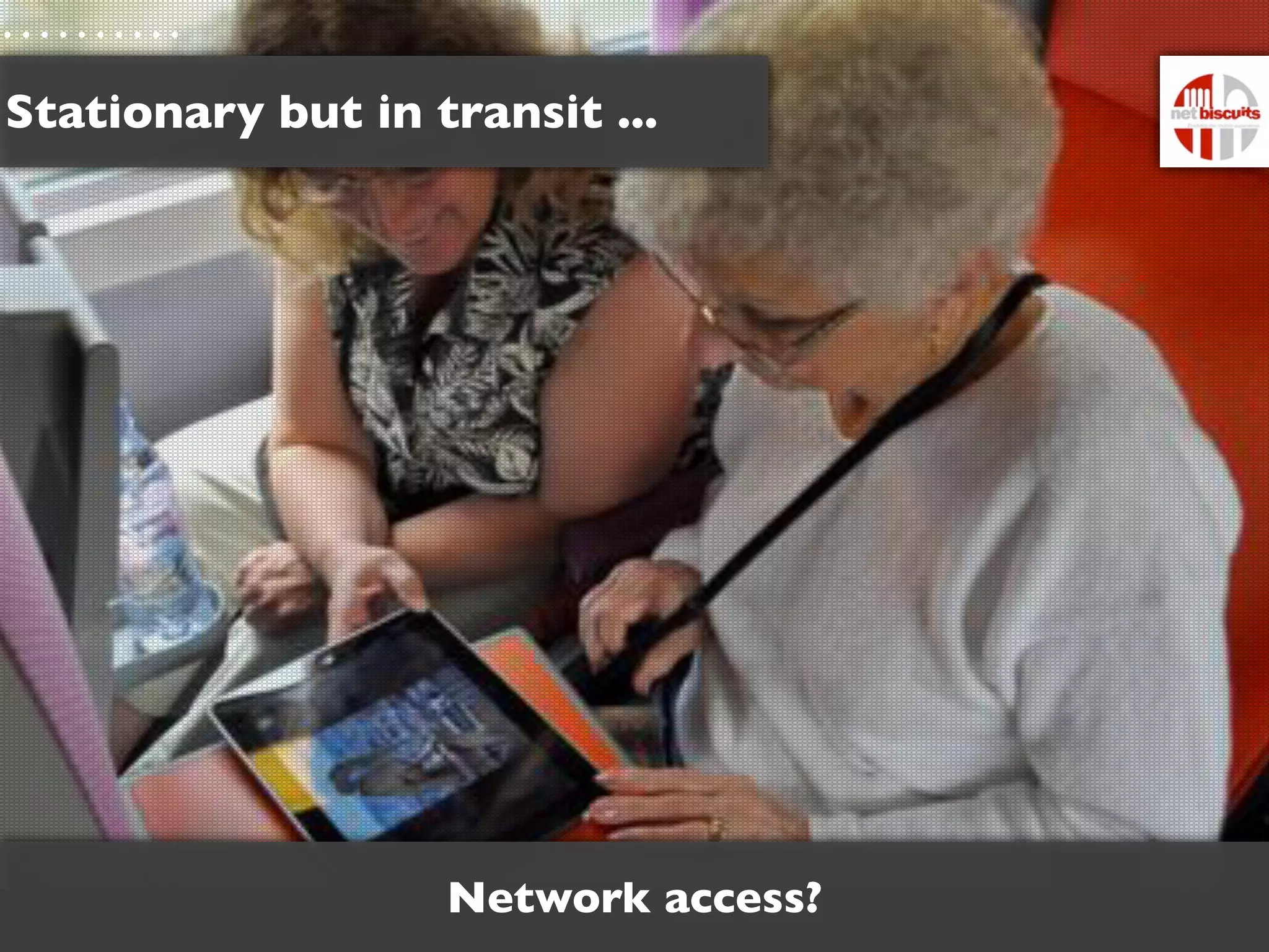 Stationary but in transit ...




                   Network access?
 