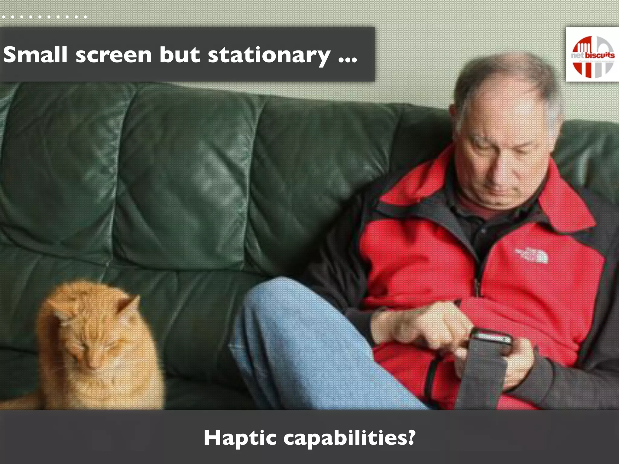Small screen but stationary ...




                 Haptic capabilities?
 