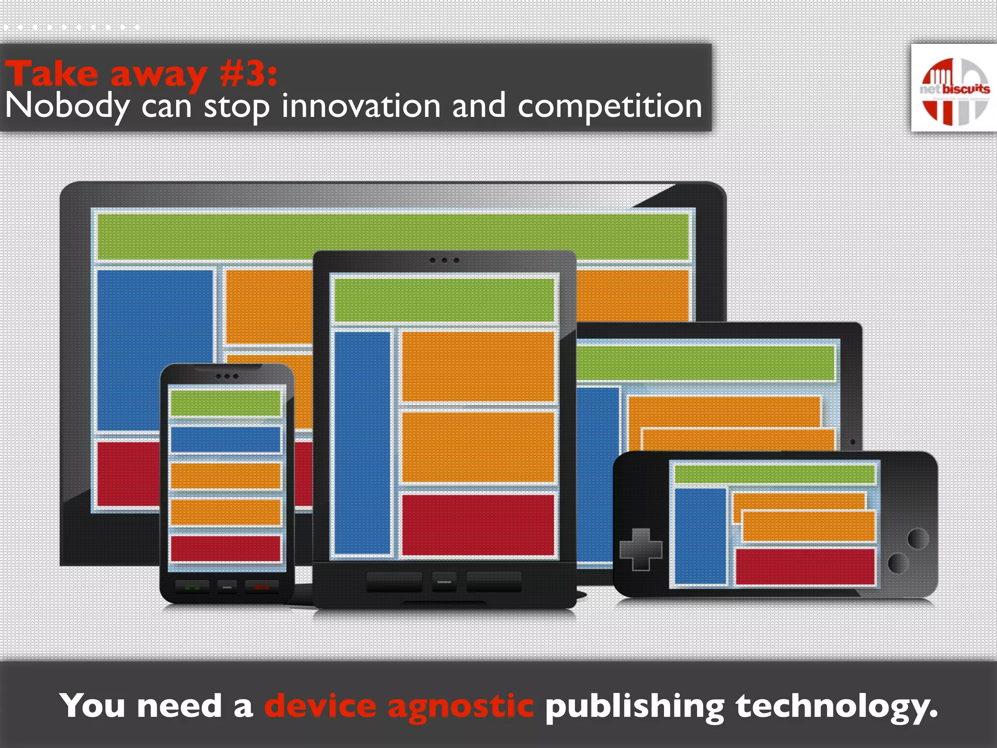 Take away #3:
Nobody can stop innovation and competition




   You need a device agnostic publishing technology.
 