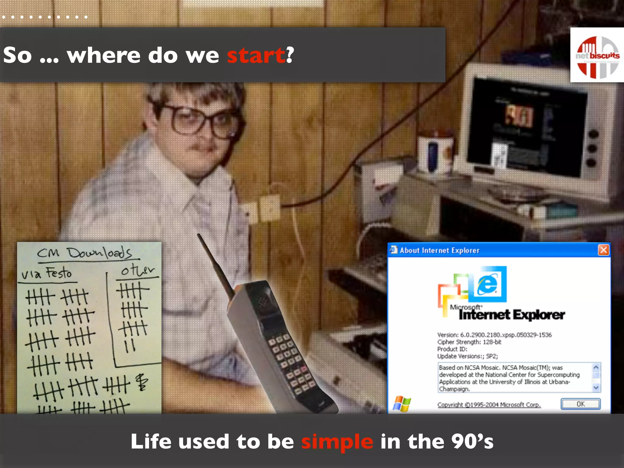 So ... where do we start?




          Life used to be simple in the 90’s
 