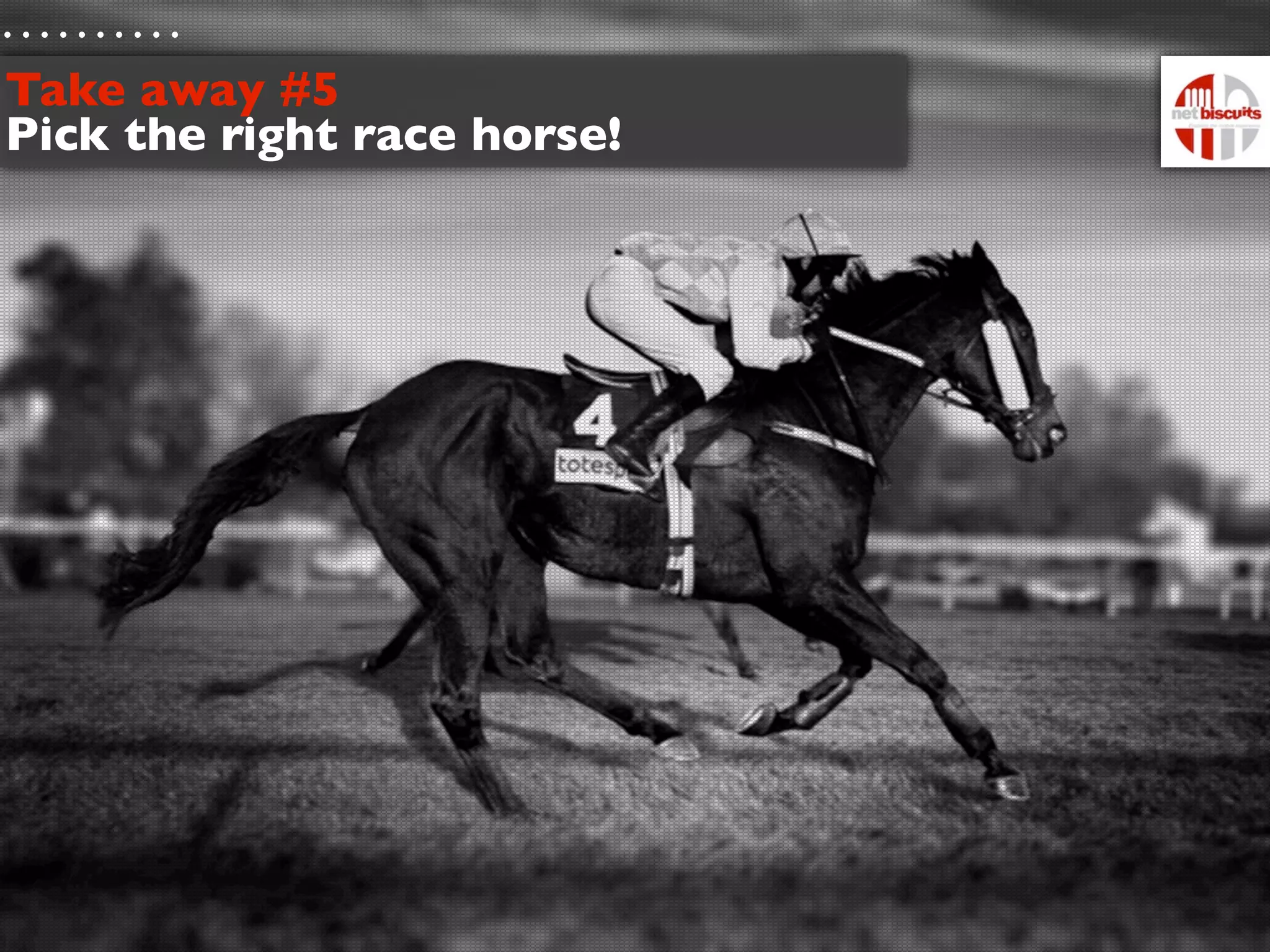 Take away #5
Pick the right race horse!
 