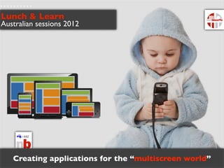 Lunch & Learn
Australian sessions 2012




   Creating applications for the “multiscreen world”
 