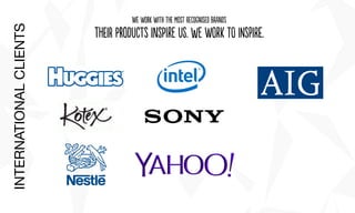 We woRk wiTh thE mosT recOgnisEd brAnds
thEir pRoducTs inSpire Us. we work to iNspire.
INTERNATIONALCLIENTS
 