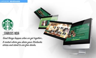 _stArbucKs indIa
Good things happen when we get together…
A contest where you share your Starbucks
stories and stand to win free drinks.
CATEGORY: BEVERAGES
 