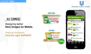 Designing better 

Hero Images for Mobile.

Helping shoppers 

ﬁnd the right VARIANT.
_hul ecomMerce
BEFORE
AFTER
CATEGORY: FMCG
 