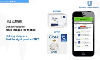 Designing better 

Hero Images for Mobile.

Helping shoppers 

ﬁnd the right product SIZE.
_hul ecomMerce
BEFORE
AFTER
CATEGORY: FMCG
 