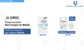 _hul ecomMerce
Designing better 

Hero Images for Mobile.

Helping shoppers 

see what’s INSIDE.
BEFORE AFTER
CATEGORY: FMCG
 