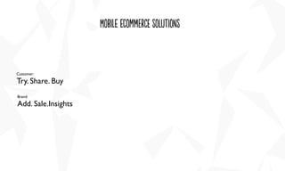 Brand:
Add. Sale.Insights
Customer:
Try. Share. Buy
moBile ecoMmercE soLutioNs
 