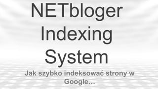NETbloger
  Indexing
   System
Jak szybko indeksować strony w
           Google…
 