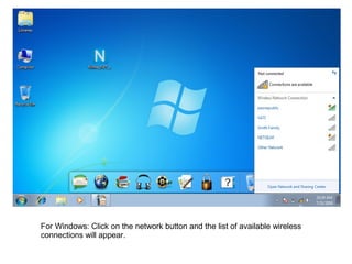 For Windows: Click on the network button and the list of available wireless
connections will appear.
 