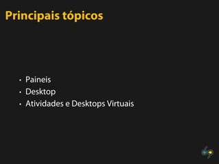 Principais tópicos




  • Paineis
  • Desktop
  • Atividades e Desktops Virtuais
 
