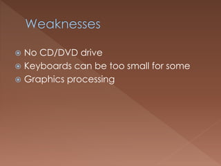  No CD/DVD drive
 Keyboards can be too small for some
 Graphics processing
 