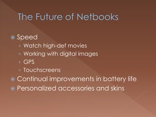  Speed
› Watch high-def movies
› Working with digital images
› GPS
› Touchscreens
 Continual improvements in battery life
 Personalized accessories and skins
 