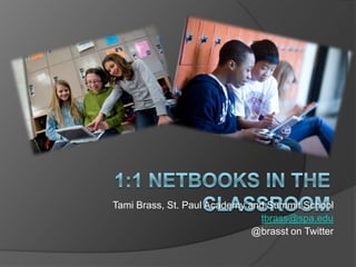 1:1 Netbooks in the Classroom Tami Brass, St. Paul Academy and Summit School tbrass@spa.edu @brasst on Twitter  
