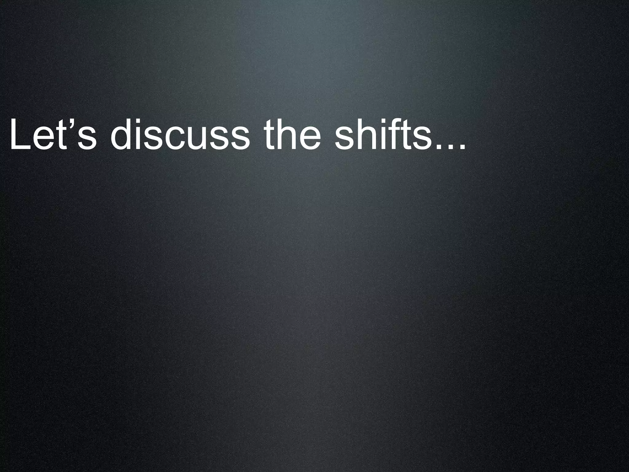 Let’s discuss the shifts... 
