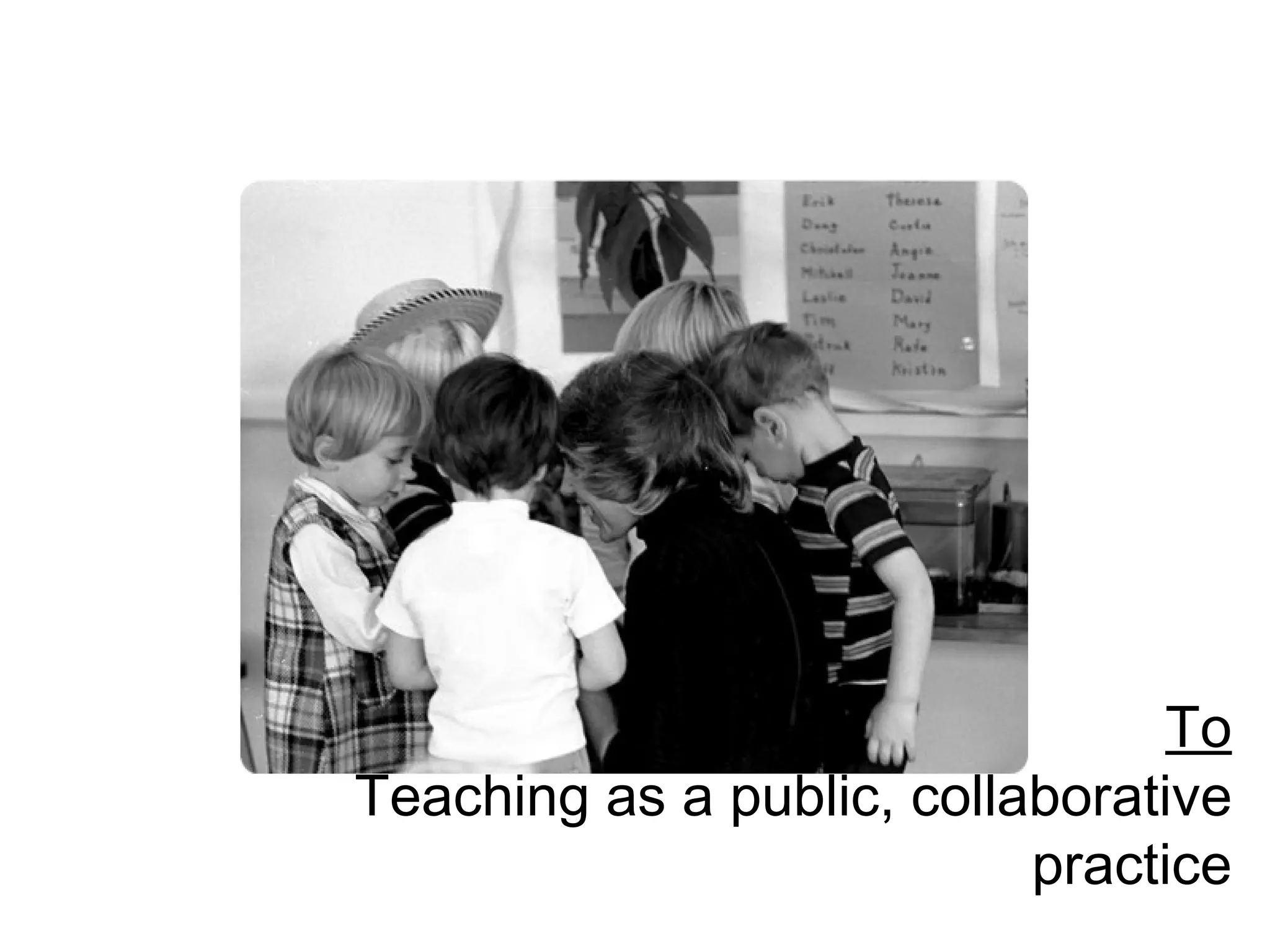 To Teaching as a public, collaborative practice 