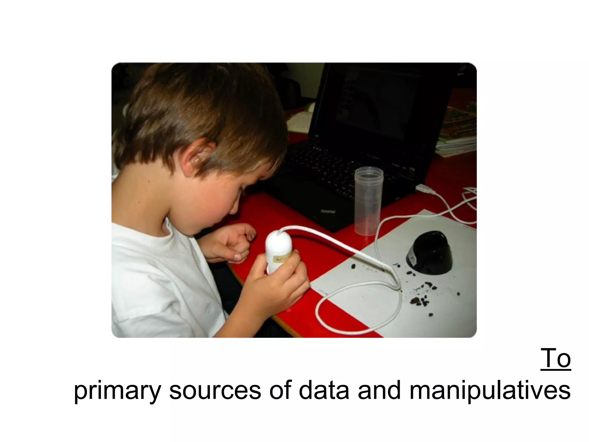 To primary sources of data and manipulatives 