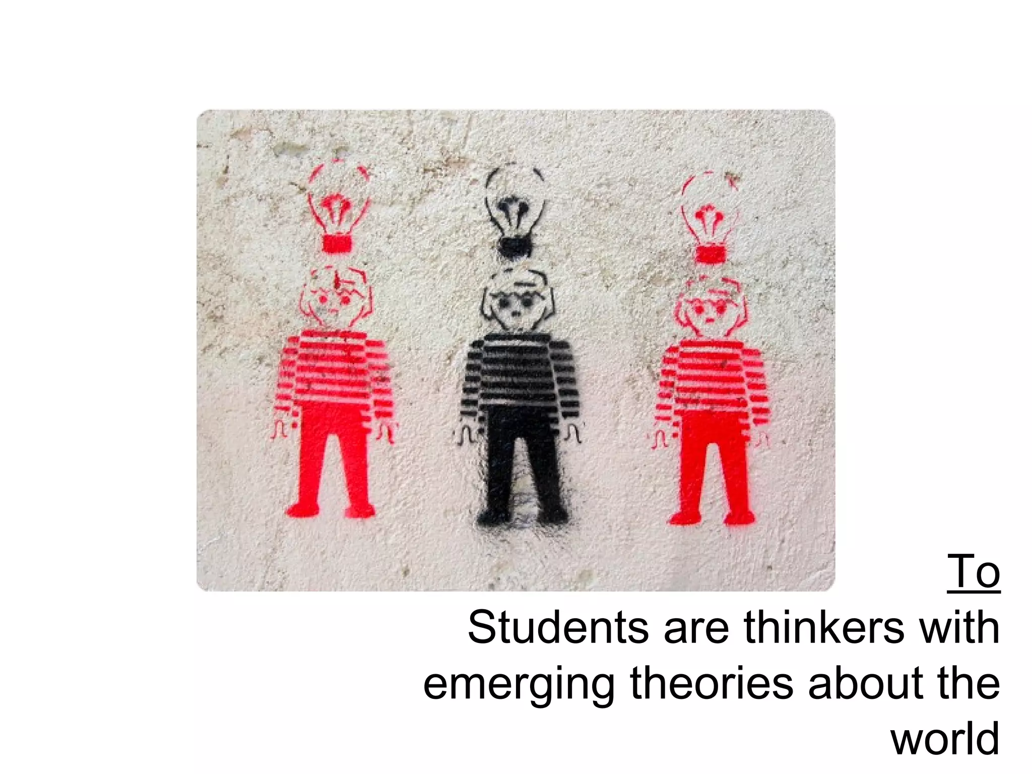 To Students are thinkers with emerging theories about the world 