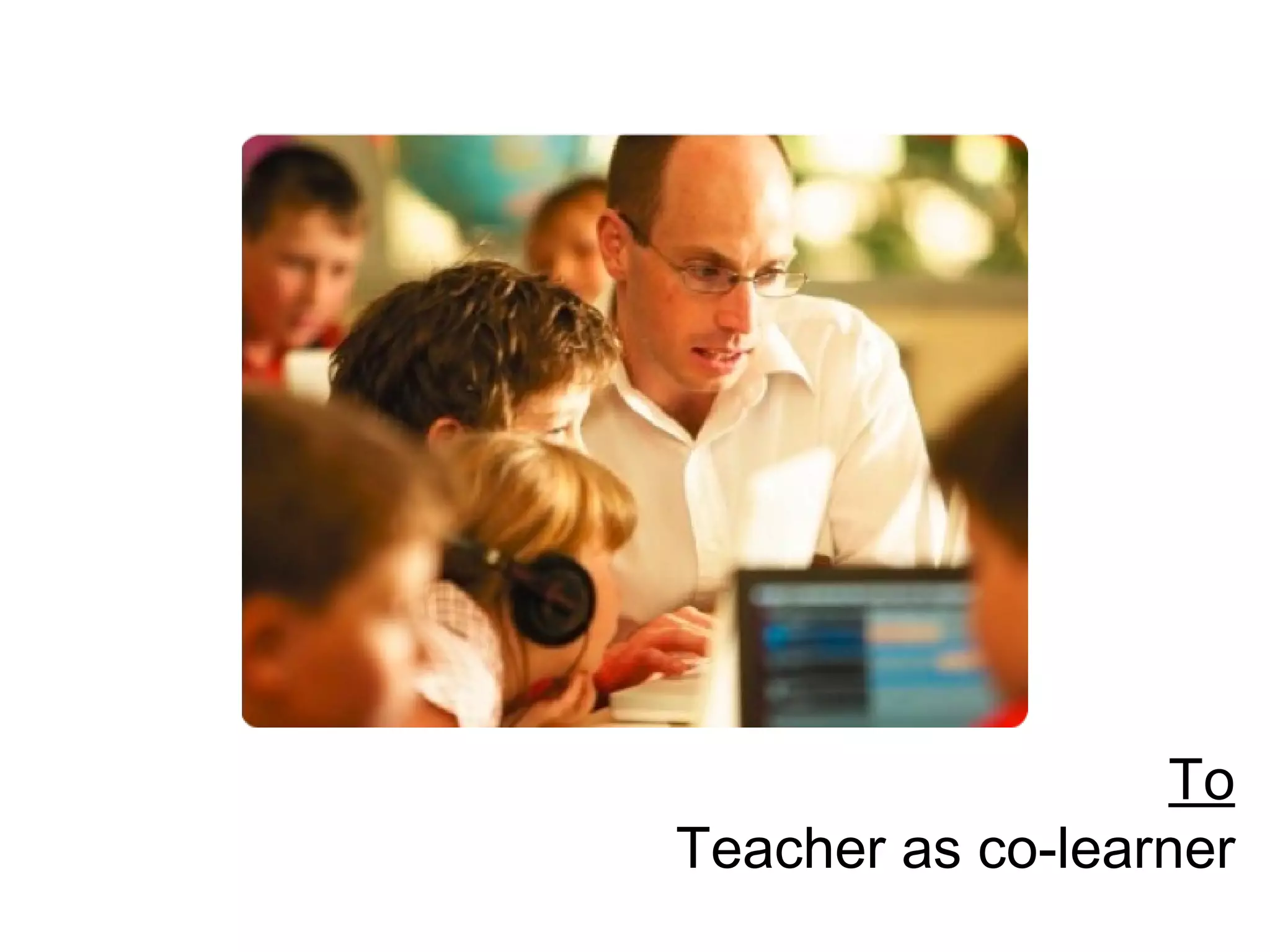To Teacher as co-learner 