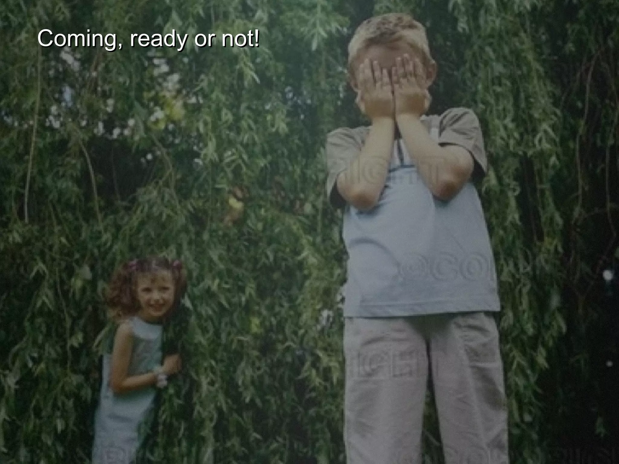 Coming, ready or not! 