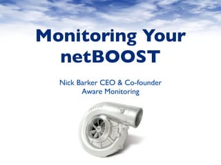Monitoring Your
  netBOOST
  Nick Barker CEO & Co-founder
        Aware Monitoring
 