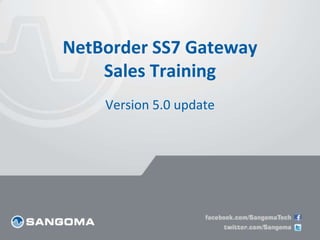 NetBorder SS7 Gateway 
Sales Training 
Version 5.0 update 
 