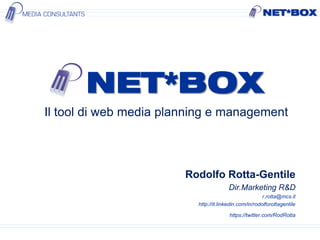 Il tool di web media planning e management
Rodolfo Rotta-Gentile
Dir.Marketing R&D
r.rotta@mcs.it
http://it.linkedin.com/in/rodolforottagentile
https://twitter.com/RodRotta
 