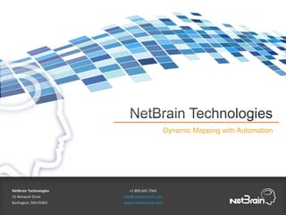 NetBrain Technologies
Dynamic Mapping with Automation
NetBrain Technologies
15 Network Drive
Burlington, MA 01803
+1 800.605.7964
info@netbraintech.com
www.netbraintech.com
 