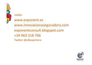 +info:	
  
www.exponent.es	
  
www.innovacionaseguradora.com	
  
exponentconsult.blogspot.com	
  
+34	
  963	
  318	
  766	
  
Twiber	
  @alboportero	
  
 