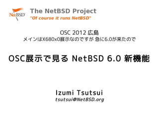 OSC 2012 広島
  メインはX680x0展示なのですが 急に6.0が来たので



OSC展示で見る NetBSD 6.0 新機能



          Izumi Tsutsui
         tsutsui@NetBSD.org
 
