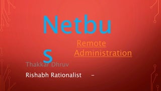 Netbu
s
Remote
Administration
Thakkar Dhruv
Rishabh Rationalist -
 
