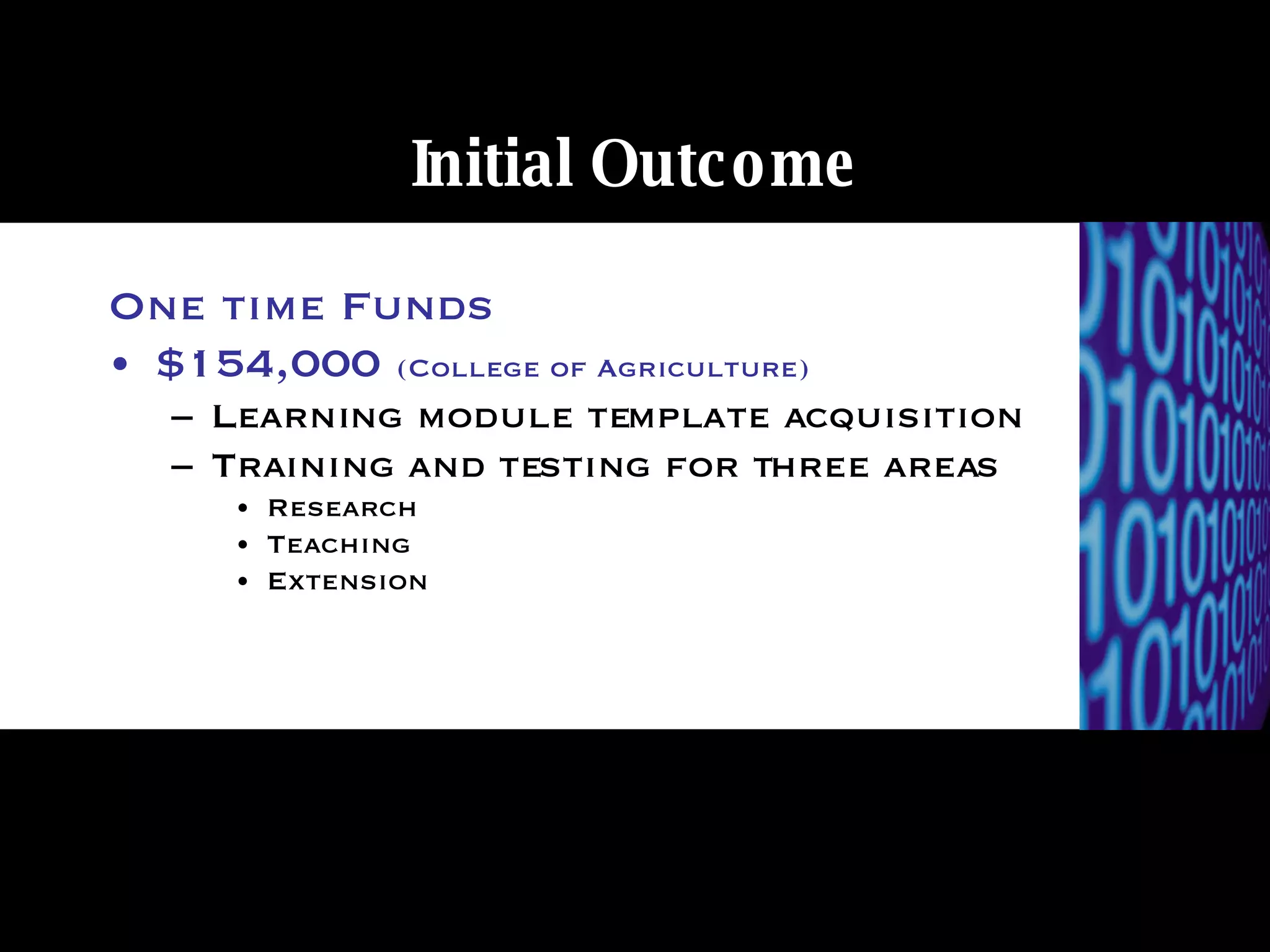 Initial Outcome One time Funds $154,000  (College of Agriculture)   Learning module template acquisition Training and testing for three areas Research Teaching Extension 