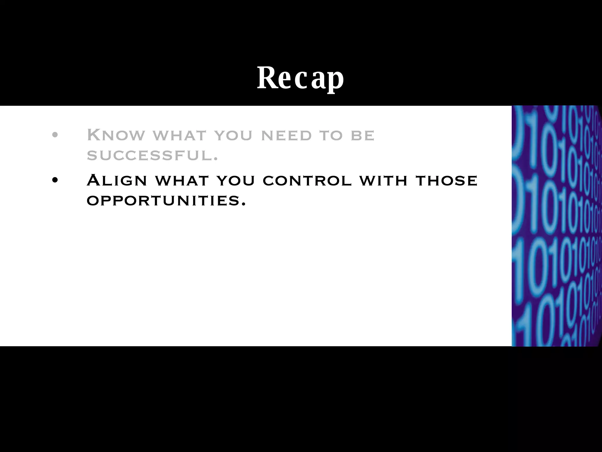 Recap Know what you need to be successful. Align what you control with those opportunities. 