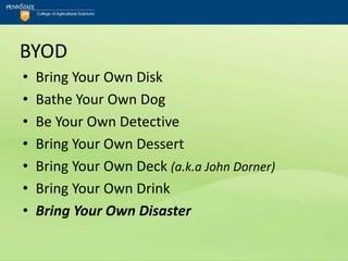 BYOD
•   Bring Your Own Disk
•   Bathe Your Own Dog
•   Be Your Own Detective
•   Bring Your Own Dessert
•   Bring Your Own Deck (a.k.a John Dorner)
•   Bring Your Own Drink
•   Bring Your Own Disaster
 