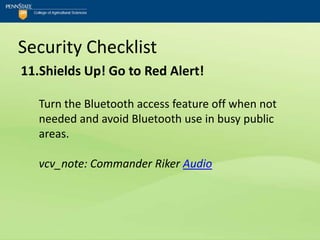 Security Checklist
11.Shields Up! Go to Red Alert!

   Turn the Bluetooth access feature off when not
   needed and avoid Bluetooth use in busy public
   areas.

   vcv_note: Commander Riker Audio
 
