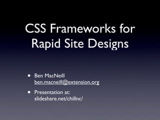 CSS Frameworks for
Rapid Site Designs
• Ben MacNeill
ben.macneill@extension.org
• Presentation at:
slideshare.net/chillnc/
 