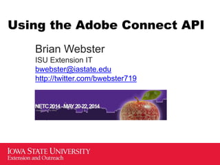 Using the Adobe Connect API
Brian Webster
ISU Extension IT
bwebster@iastate.edu
http://twitter.com/bwebster719
Presented at NETC 2014
(TEKKIES IN THE LITTLE APPLE)
May 20, 2014
 