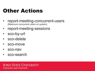 Other Actions
• report-meeting-concurrent-users
(Maximum concurrent users on system)
• report-meeting-sessions
• sco-by-url
• sco-delete
• sco-move
• sco-nav
• sco-search
 