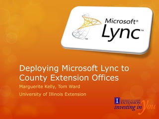 Deploying Microsoft Lync to
County Extension Offices
Marguerite Kelly, Tom Ward
University of Illinois Extension
 