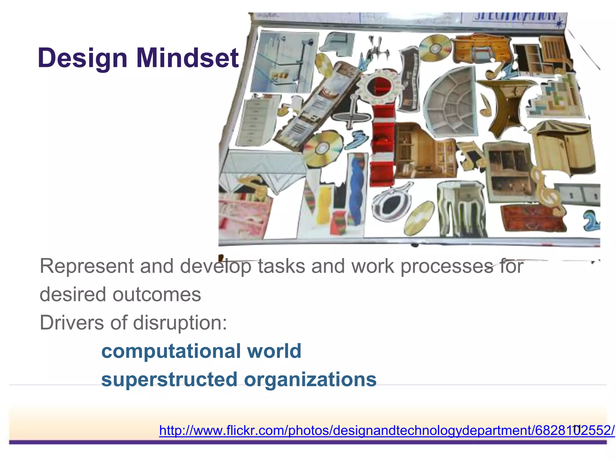 Design Mindset
Represent and develop tasks and work processes for
desired outcomes
Drivers of disruption:
computational world
superstructed organizations
http://www.flickr.com/photos/designandtechnologydepartment/6828102552/11
 